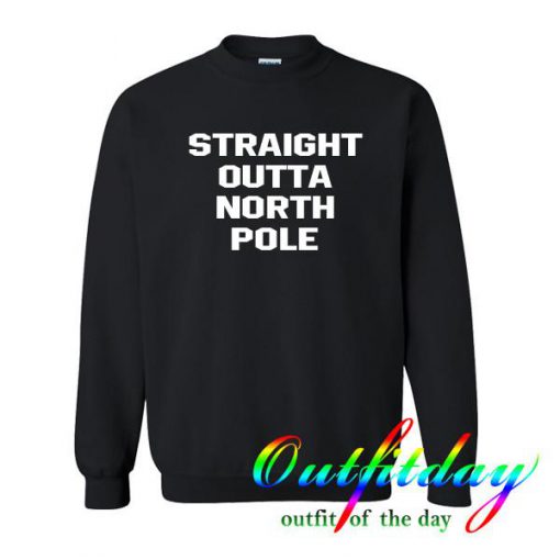 Straight outta north pole sweatshirt