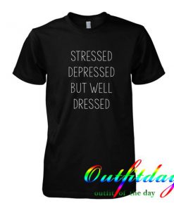 Stressed depressed dressed tshirt