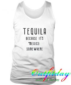 TEQUILA Because It's Mexico Somewhere tanktop
