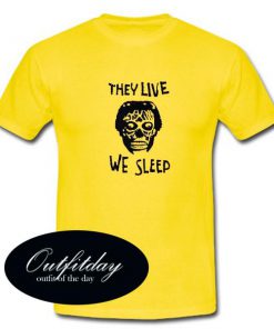 They Live We Sleep T Shirt