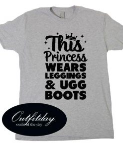 This Princess Wears Leggings And Ugg Boots T Shirt