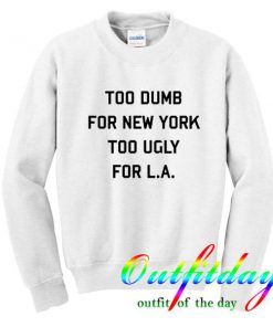 Too Dumb For New York Too Ugly For La sweatshirt