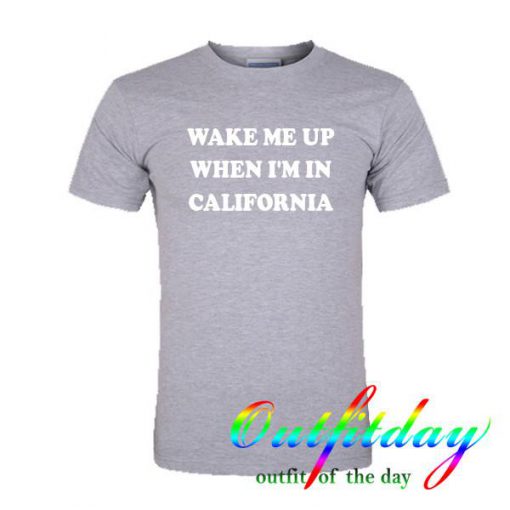 Wake Me Up When I'm In California tshirt