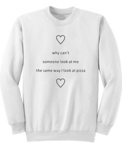 Why Cant Someone Look At Me The Same Way I Look At Pizza Sweatshirt Ez025
