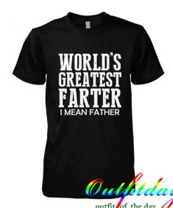 World's Greatest Farter I Mean Father tshirt