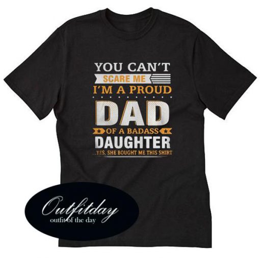 You Can't Scare Me I'm A Proud Dad Of A Badass Daughter T Shirt