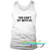 You Cant Sit With Us tanktop