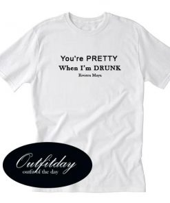 You're Pretty When I'm Drunk T Shirt