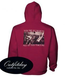 You're So Worth All Of This Torture Hoodie Back