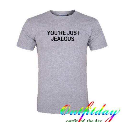 You're just jealous tshirt