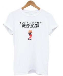 Your Father Bought Me This Shirt T-Shirt  SU