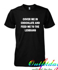 cover me in chocolate and me to the lesbians tshirt