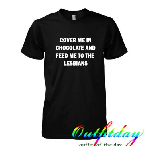 cover me in chocolate and me to the lesbians tshirt