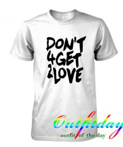 dont 4get 2love tshirt