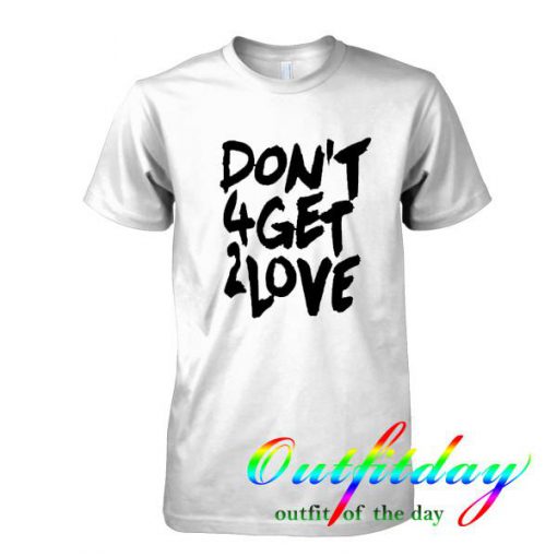 dont 4get 2love tshirt