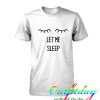 eyes let me sleep tshirt