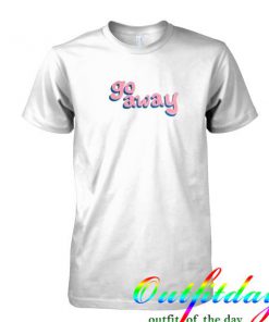 go away Tshirt