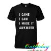 i came i saw i made awkward tshirt