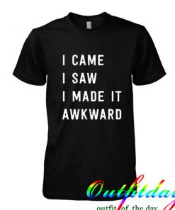 i came i saw i made awkward tshirt