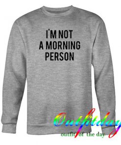 i'm not a morning person sweatshirt