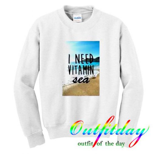 i need vitamin sea sweatshirt