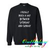 i really need a day between saturday sweatshirt