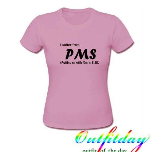 i suffer pms tshirt