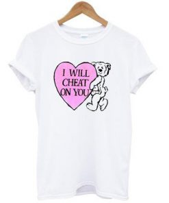 i will cheat on you t shirt Ez025
