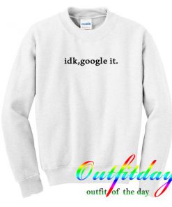 idk google it sweatshirt