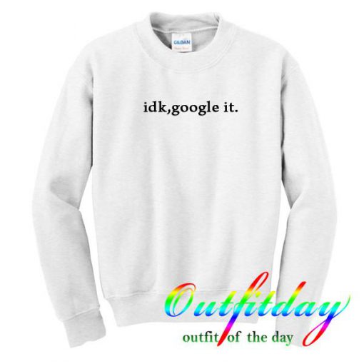 idk google it sweatshirt