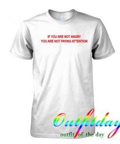 if you're not angry you're not paying attention tshirt