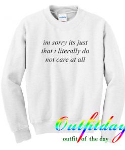 im sorry its just that i literally Sweatshirt