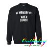 in memory of when i cared sweatshirt