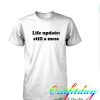 life update still a mess tshirt