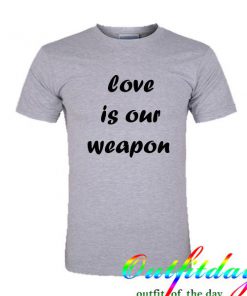 love is our weapon tshirt