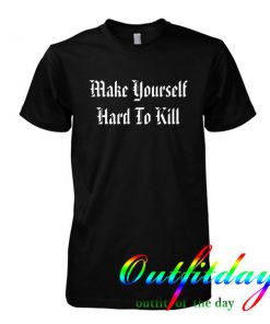 make yourself hard to kill tshirt