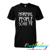 normal people scary me tshirt