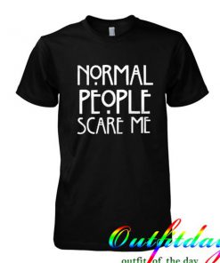 normal people scary me tshirt