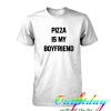 pizza is my boyfriend tshirt