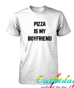 pizza is my boyfriend tshirt