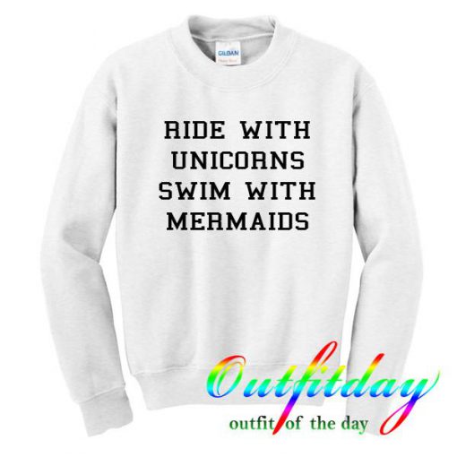 ride with unicorns swim with mermaids sweatshirt