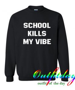school kills my vibe sweatshirt