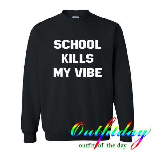 school kills my vibe sweatshirt