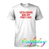 seth cohen was my first love tshirt