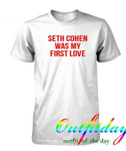 seth cohen was my first love tshirt