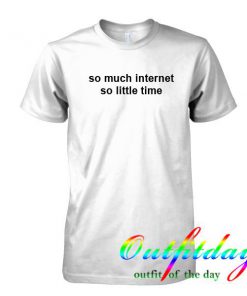 so much internet so little time tshirt