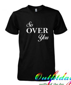 so over you tshirt