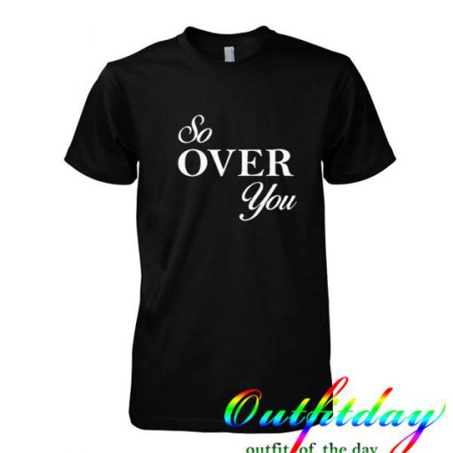 so over you tshirt