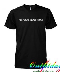 the future equals female tshirt