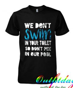 we dont swim in your toilet tshirt